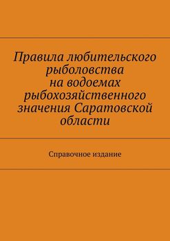 Правила любительского рыболовства на водоемах рыбохозяйственного значения Саратовской области. Справочное издание