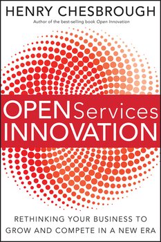 Open Services Innovation. Rethinking Your Business to Grow and Compete in a New Era