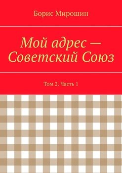 Мой адрес – Советский Союз. Том 2. Часть 1