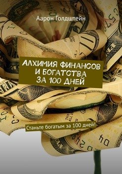 Алхимия финансов и богатства за 100 дней. Станьте богатым за 100 дней!