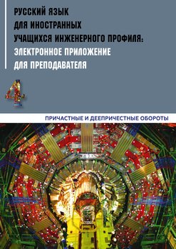 Русский язык для иностранных учащихся инженерного профиля: электронное приложение для преподавателя. Часть 4. Причастные и деепричастные обороты