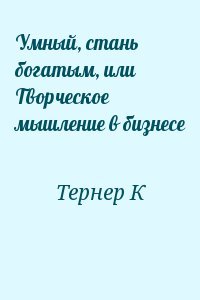Умный, стань богатым, или Творческое мышление в бизнесе