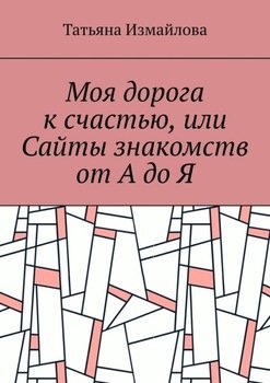 Моя дорога к счастью, или Сайты знакомств от А до Я