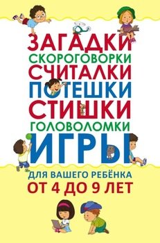 Загадки, скороговорки, считалки, потешки, стишки, головоломки, игры для вашего ребёнка от 4 до 9 лет