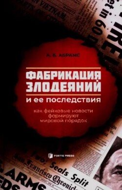 Фабрикация злодеяний и ее последствия. Как фейковы новости формируют мировой порядок