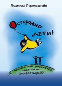 Осторожно: Дети! или пособие для родителей способных удивляться