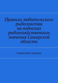 Правила любительского рыболовства на водоемах рыбохозяйственного значения Самарской области. Справочное издание