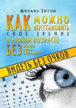 Видеть без очков. Как можно восстановить своё зрение в любом возрасте без очков, линз и операций