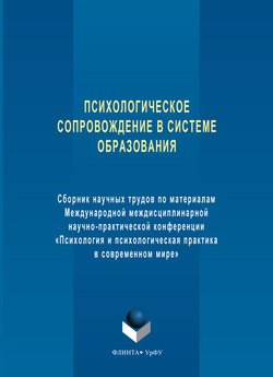 Психологическое сопровождение в системе образования. Сборник научных трудов по материалам Международной междисциплинарной научно-практической конференции «Психология и психологическая практика в совре