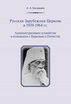 Русская Зарубежная Церковь в 1939–1964 гг. Административное устройство и отношения с Церковью в Отечестве