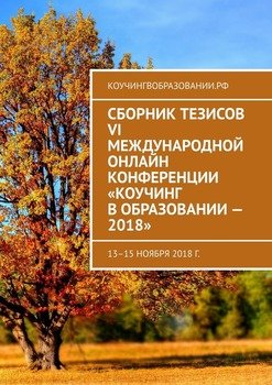 Сборник тезисов VI Международной онлайн конференции «Коучинг в образовании – 2018». 13–15 ноября 2018 г.