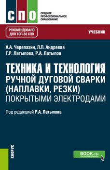 Техника и технология ручной дуговой сварки покрытыми электродами. . Учебник.
