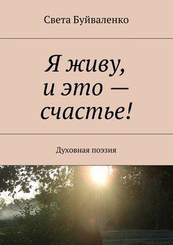 Я живу, и это – счастье! Духовная поэзия
