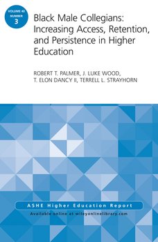 Black Male Collegians: Increasing Access, Retention, and Persistence in Higher Education. ASHE Higher Education Report 40:3