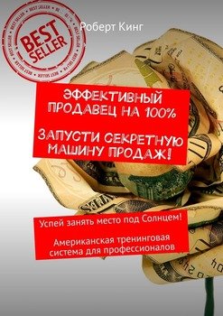 Эффективный продавец на 100%. Запусти секретную машину продаж! Успей занять место под Солнцем! Американская тренинговая система для профессионалов