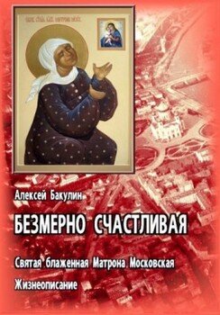 Безмерно счастливая. Св. блаж. Матрона Московская. Жизнеописание Безмерно счастливая. Св. блаж. Матрона Московская. Жизнеописание