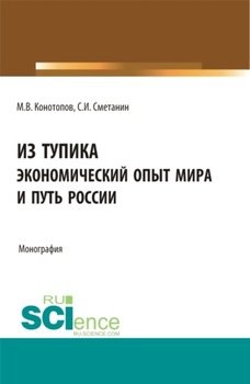 Из тупика. Экономический опыт мира и путь России. Монография