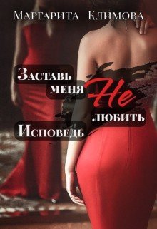 Заставь меня не любить. Исповедь