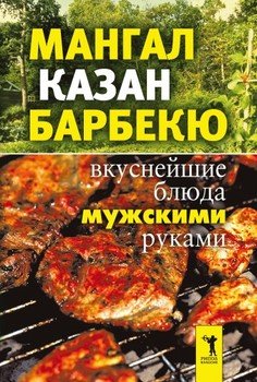 Мангал, казан, барбекю. Вкуснейшие блюда мужскими руками