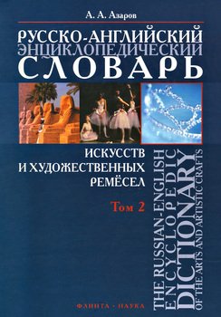 Русско-английский энциклопедический словарь искусств и художественных ремёсел. The Russian-English Encyclopedic Dictionary of the Arts and Artistic Crafts. Том 2