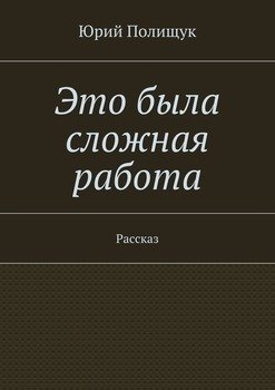 Это была сложная работа. Рассказ