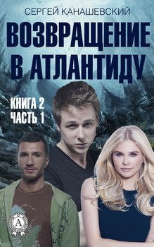 Возвращение в Атлантиду. Книга 2. Часть 1