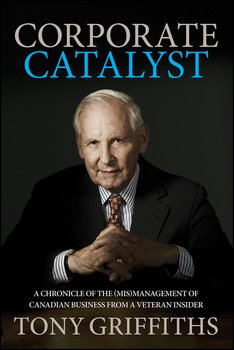 Corporate Catalyst. A Chronicle of the Management of Canadian Business from a Veteran Insider