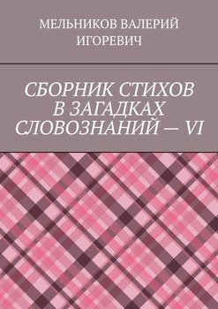 СБОРНИК СТИХОВ В ЗАГАДКАХ СЛОВОЗНАНИЙ – VI