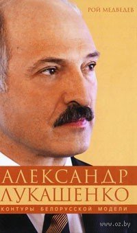 Александр Лукашенко. Контуры белорусской модели