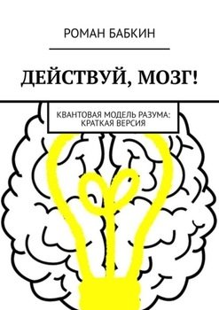 Действуй, мозг! Квантовая модель разума: краткая версия