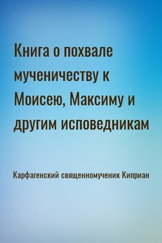 Книга о похвале мученичеству к Моисею, Максиму и другим исповедникам