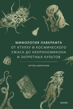 Мифология Лавкрафта. От Ктулху и космического ужаса до «Некрономикона» и запретных культов
