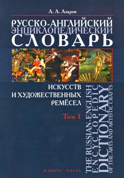 Русско-английский энциклопедический словарь искусств и художественных ремёсел. The Russian-English Encyclopedic Dictionary of the Arts and Artistic Crafts. Том 1