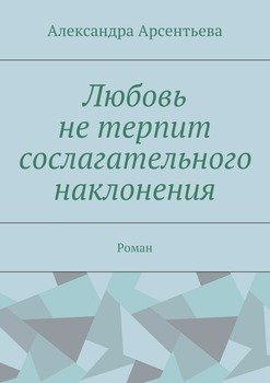 Любовь не терпит сослагательного наклонения. Роман
