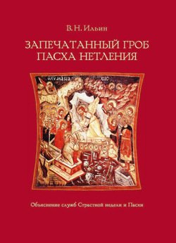 Запечатанный гроб. Пасха нетления. Объяснение служб Страстной недели и Пасхи