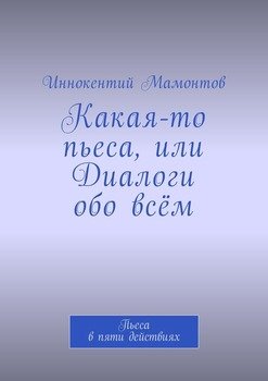 Какая-то пьеса, или Диалоги обо всём. Пьеса в пяти действиях