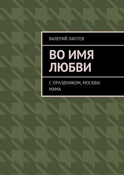 Во имя любви. С праздником, Москва! Мама