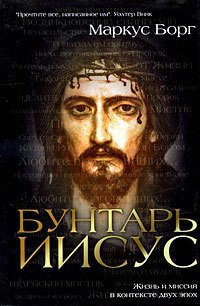 Бунтарь Иисус: Жизнь и миссия в контексте двух эпох