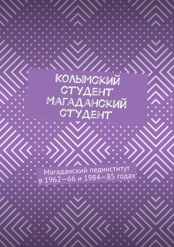 Колымский студент. Магаданский студент. Магаданский пединститут в 1962—66 и 1984—85 годах