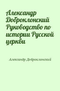 Александр Доброклонский Руководство по истории Русской церкви