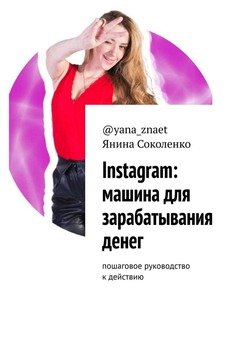 Instagram: машина для зарабатывания денег. Пошаговое руководство кдействию