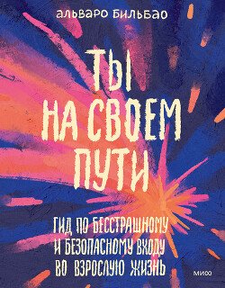 Ты на своем пути. Гид по бесстрашному и безопасному входу во взрослую жизнь Ты на своем пути. Гид по бесстрашному и безопасному входу во взрослую жизнь