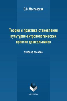 Теория и практика становления культурно-антропологических практик дошкольников. Учебное пособие