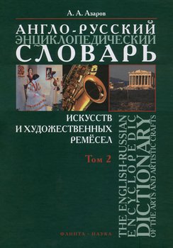 Англо-русский энциклопедический словарь искусств и художественных ремёсел. The English-Russian Encyclopedc Dictionary of the Arts and Artistic Crafts. Том 2