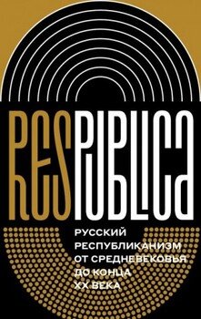 Res Publica. Русский республиканизм от Средневековья до конца XX века