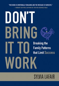 Don't Bring It to Work. Breaking the Family Patterns That Limit Success