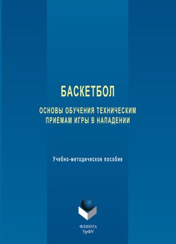 Баскетбол. Основы обучения техническим приемам игры в нападении. Учебно-методическое пособие