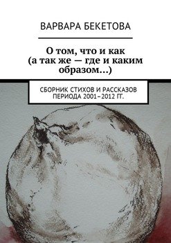 О том, что и как . Сборник стихов и рассказов периода 2001–2012 гг.