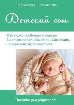 ДЕТСКИЙ СОН. Как помочь своему малышу быстро засыпать, спокойно спать и радостно просыпаться. Пособие для родителей