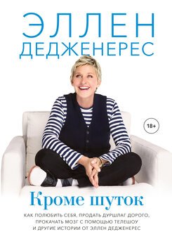 Кроме шуток. Как полюбить себя, продать дуршлаг дорого, прокачать мозг с помощью телешоу и другие истории от Эллен Дедженерес